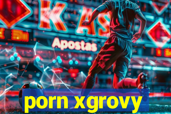 porn xgrovy